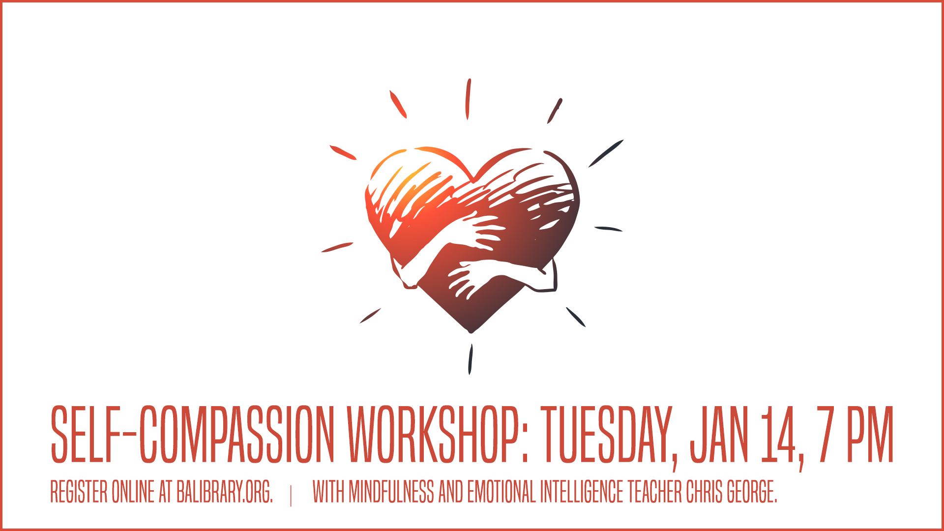 Heart with hands over it, hugging. Text reads Self-Compassion Workshop, Tuesday, Jan 14, 7 PM. Register online at BALIBRARY.org